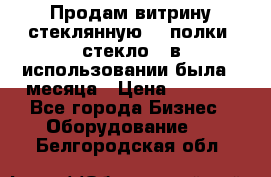 Продам витрину стеклянную, 4 полки (стекло), в использовании была 3 месяца › Цена ­ 9 000 - Все города Бизнес » Оборудование   . Белгородская обл.